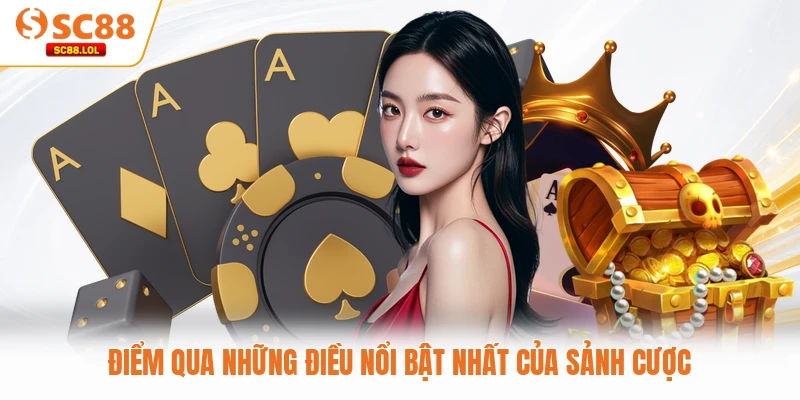 Điểm qua những điều nổi bật nhất của sảnh cược