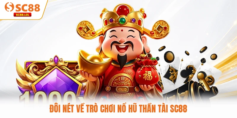 Nổ Hũ Thần Tài SC88 - Mang Vận May Về Với Ví Tiền Của Bạn Đôi nét về trò chơi nổ hũ Thần Tài SC88