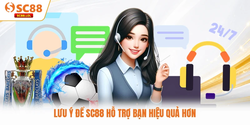 Liên Hệ Lưu ý để SC88 hỗ trợ bạn hiệu quả hơn