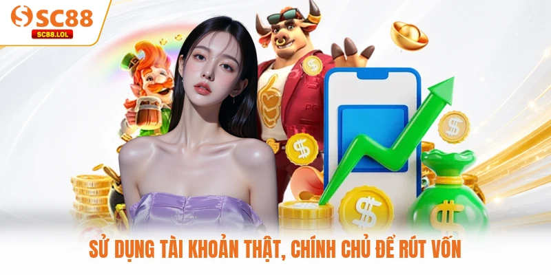 Rút Tiền SC88 Sử dụng tài khoản thật, chính chủ để rút vốn